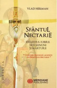 Sfantul Nectarie. Ierarhul iubirii. Noi minuni si marturii de Vlad Herman