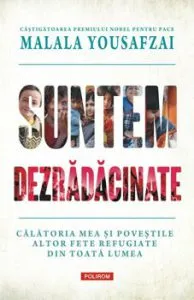 Suntem dezradacinate. Calatoria mea si povestile altor fete refugiate din toata lumea de Malala Yousafzai