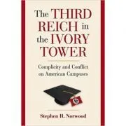 The Third Reich in the Ivory Tower: Complicity and Conflict on American Campuses de Stephen H. Norwood