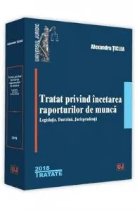 Tratat privind incetarea raporturilor de munca Ed.2018 de Alexandru Ticlea