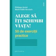 Alege sa iti schimbi viata. 50 de exercitii practice