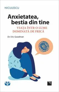 Anxietatea, bestia din tine. Viața într-o lume dominată de frică de Eric Goodman