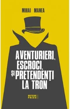 Aventurieri, escroci si pretendenti la tron de Mihai Manea