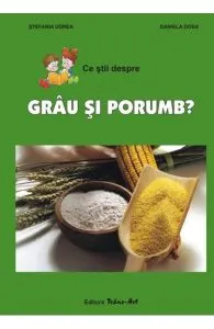 Ce stii despre grau si porumb? de Daniela Dosa