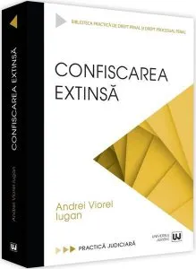 Confiscarea extinsă. Practica judiciară de Andrei Viorel Iugan