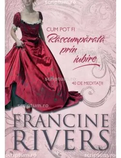Cum pot fi Rascumparata prin iubire de Francine Rivers