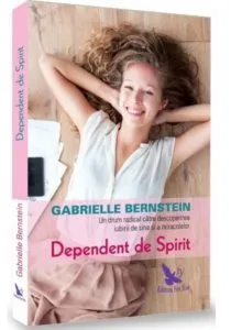 Dependent de spirit: O cale radicala pentru a descoperi iubirea de sine si miracolele de Gabrielle Bernstein