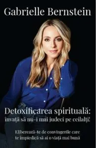Detoxifierea spirituala: invata sa nu-I mai judeci pe ceilalti! Elibereaza-te de convingerile care te impiedica sa ai o viata mai buna de Gabrielle Bernstein