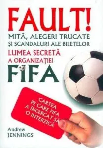 Fault! Lumea secreta a organizatiei FIFA de Andrew Jennings
