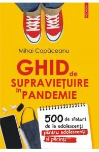 Ghid de supravietuire in pandemie. 500 de sfaturi de la adolescenti pentru adolescenti si parinti de Mihai Copaceanu