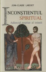 Inconstientul spiritual sau Adancul nestiut al inimii de Jean-Claude Larchet