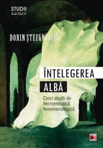 Intelegerea alba. Cinci studii de hermeneutica fenomenologica