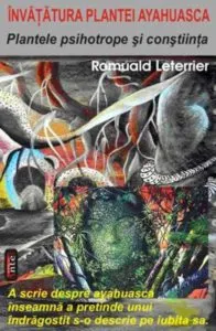 Invatatura plantei Ayahuasca. Plantele psihotrope si constiinta de Romuald Leterrier