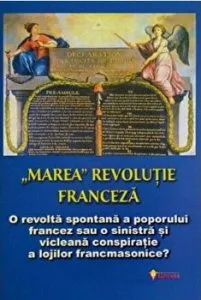 "Marea" Revolutie Franceza. O revolta spontana a poporului francez sau o sinistra si vicleana conspiratie a lojilor francmasonice? de Ovidiu Buruiana