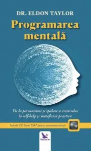 Programare mentală. De la persuasiune și spălare a creierului, la ajută-te pe tine însuți și metafizica practică de Eldon Taylor