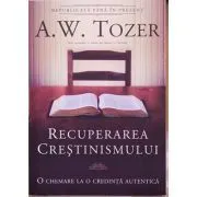 Recuperarea crestinismului. O chemare la o credinta autentica de A.W. Tozer