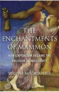 The Enchantments of Mammon: How Capitalism Became the Religion of Modernity de Eugene McCarraher