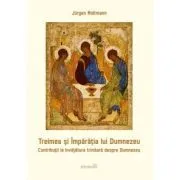 Treimea si Imparatia lui Dumnezeu. Contributii la invatatura trinitara despre Dumnezeu de Jurgen Moltmann