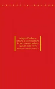 Utopie si heterotopie in arta din Romania anilor 1950-1970. Variatiile canonului artistic de Magda Predescu