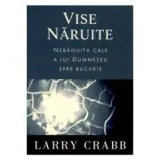Vise naruite. Nebanuita cale a lui Dumnezeu spre bucurie de Larry Crabb