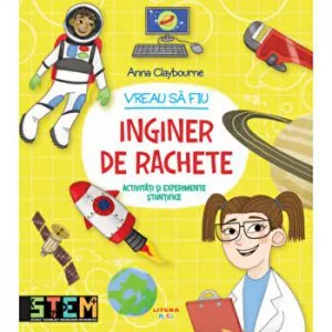 Vreau sa fiu inginer de rachete. Activitati si experimente stiintifice de Anna Claybourne