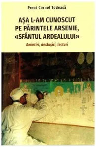 Asa l-am cunoscut pe Parintele Arsenie, "Sfantul Ardealului" de Cornel Todeasa