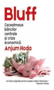 Bluff: cacealmaua bancilor centrale si criza economica de Anjum Hoda