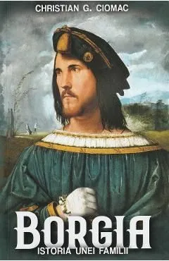 Borgia. Istoria unei familii de Christian G. Ciomac