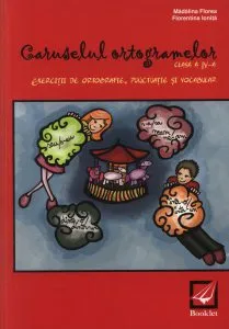 Caruselul ortogramelor clasa a IV-a. Exercitii de ortografie, punctuatie si vocabular de Florentina Ionita