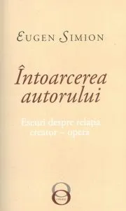 Intoarcerea autorului. Eseuri despre relatia creator-opera de Eugen Simion