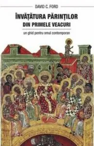 Invatatura Parintilor din primele veacuri. Un ghid pentru omul contemporan de David Ford