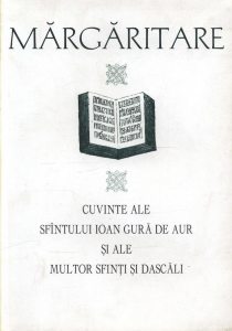 Margaritare. Cuvinte ale Sfantului Ioan Gura de Aur si ale multor Sfinti si Dascali