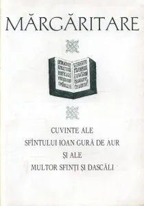 Margaritare. Cuvinte ale Sfantului Ioan Gura de Aur si ale multor Sfinti si Dascali de Ioan Gura de Aur