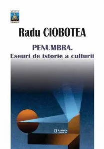 Penumbra. Eseuri de istorie a culturii de Radu Ciobotea