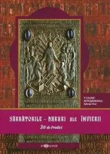 Sarbatorile - Daruri ale Invierii. 30 de Predici de Calinic Botosaneanul