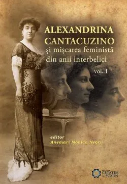 Alexandrina Cantacuzino si miscarea feminista din anii interbelici. Volumul I de Anemari Monica Negru