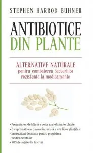 Antibiotice din plante. Alternative naturale pentru combaterea bacteriilor rezistente la medicamente de Stephan Harrod Buhner