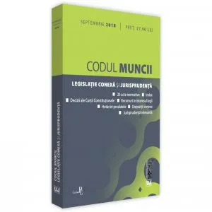 Codul muncii, legislatie conexa si jurisprudenta. Septembrie 2018