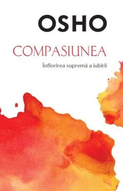 Compasiunea. Inflorirea suprema a iubirii de Osho