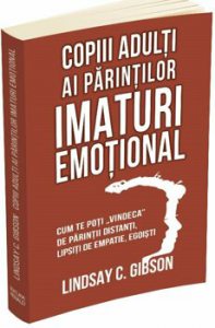Copiii adulti ai parintilor imaturi emotional - Cum te poti vindeca de parintii distanti, lipsiti de empatie, egoisti