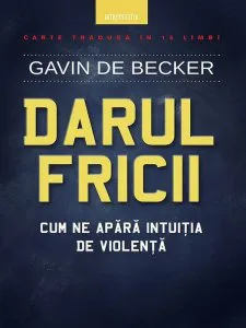 Darul fricii. Cum ne apara intuitia de violenta de Gavin de Becker
