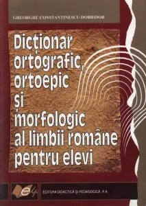 Dictionar ortografic, ortoepic si morfologic al limbii romane pentru elevi, editia a II-a de Gh. Constantinescu - Dobridor