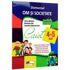 Domeniul om si societate. Caiet 4-5 Ani de Alice Nichita