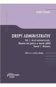 Drept administrativ. Vol.1. Actul administrativ. Repere pentru o teorie altfel. Tomul I de Ovidiu Podar