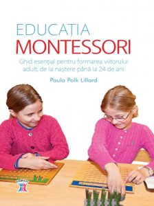 Educatia Montessori. Ghid esential pentru formarea viitorului adult, de la nastere pana la 24 de ani