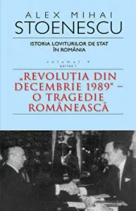 Istoria loviturilor de stat in Romania. Revolutia din Decembrie 1989 - O tragedie romaneasca. Volumul 4. Partea I de Alex Mihai Stoenescu