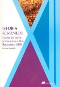 Istoria romanilor. Sinteze de istorie pentru clasa a XII-a. Bacalaureat 2008 de Niculae Paraschiv