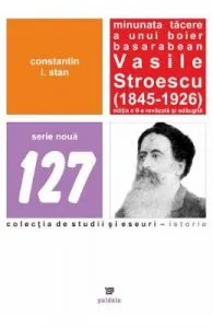 Minunata tacere a unui boier basarabean Vasile Stroescu (1845-1926) Ed.2 de Constatin I. Stan