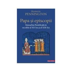 Papa si episcopii. Monarhia pontificala in secolele al 12‑lea si al 13-lea de Kenneth Pennington