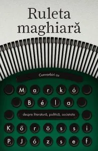 Ruleta maghiara. Convorbiri cu Marko Bela de Korossi P. Jozsef